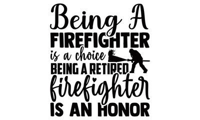 Being a firefighter is a choice being a retired firefighter is an honor- Firefighter t shirts design, Hand drawn lettering phrase, Calligraphy t shirt design, Isolated on white background, svg Files