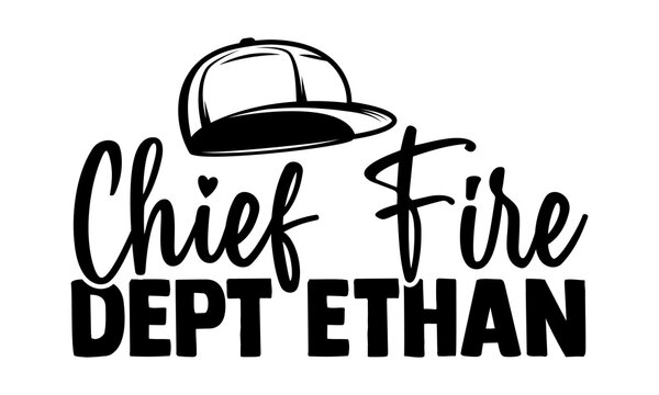 Chief Fire Dept Ethan- Firefighter T Shirts Design, Hand Drawn Lettering Phrase, Calligraphy T Shirt Design, Isolated On White Background, Svg Files For Cutting Cricut And Silhouette, EPS 10