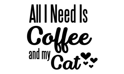 All I need is coffee and my cat, Cat Lover special design for print or use as poster, card, flyer or T Shirt