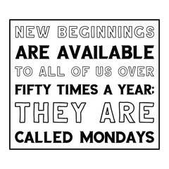  New beginnings are available to all of us over fifty times a year; they are called Mondays. Isolated Vector Quote
