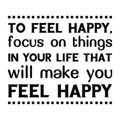 To feel happy, focus on things in your life that will make you feel happy. Isolated Vector Quote
