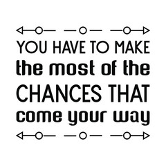  You have to make the most of the chances that come your way. Isolated Vector Quote
