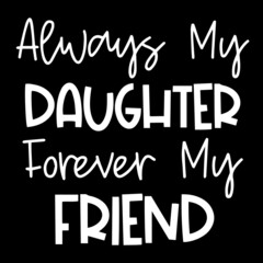 always my daughter forever my friend on black background inspirational quotes,lettering design