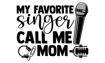 My favorite singer call me mom- Singer t shirts design, Hand drawn lettering phrase, Calligraphy t shirt design, Isolated on white background, svg Files for Cutting Cricut and Silhouette, EPS 10