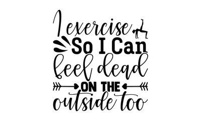 I exercise so I can feel dead on the outside too- Exercise t shirts design, Hand drawn lettering phrase, Calligraphy t shirt design, Isolated on white background, svg Files for Cutting Cricut