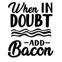 when in doubt add bacon inspirational quotes, motivational positive quotes, silhouette arts lettering design
