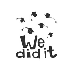 We did it. Graduation, quotes, achievement, education, celebrating, congratulations, students, cap, school, university, study, college. Vector illustration. Poster, print, sticker, card design. 