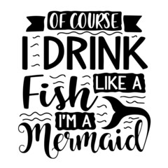 of course i drink like a fish i'm a mermaid inspirational quotes, motivational positive quotes, silhouette arts lettering design