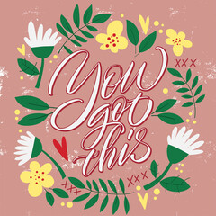 Lettering You got this on a pink background with flowers and leaves. Text for postcard, invitation, T-shirt print design, banner, motivation poster. Isolated vector. Floral pattern.