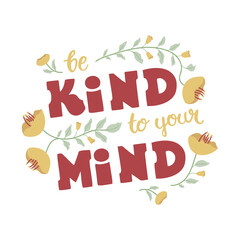 Be kind to your mind - hand-drawn lettering with flower decoration. Quote about self-care and mental health. Pretty doodle design for cup, sticker, print, t-shirt, banner, bag, etc.	