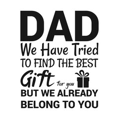 Dad we have tried to find the best gift,  Dad t-shirt design quote Best for T-shirt, Mug, Pillow, Bag, Clothes printing, Printable decoration and much more.