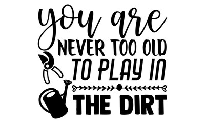 You are never too old to play in the dirt- Gardening t shirts design, Hand drawn lettering phrase, Calligraphy t shirt design, Isolated on white background, svg Files for Cutting Cricut and Silhouette