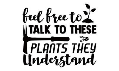 Feel free to talk to these plants they understand- Gardening t shirts design, Hand drawn lettering phrase, Calligraphy t shirt design, Isolated on white background, svg Files for Cutting Cricut
