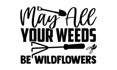 May all your weeds be wildflowers- Gardening t shirts design, Hand drawn lettering phrase, Calligraphy t shirt design, Isolated on white background, svg Files for Cutting Cricut and Silhouette, EPS 10