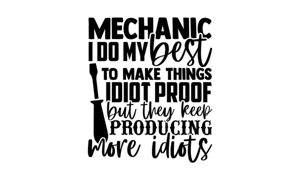 Mechanic I do my best to make things idiot proof but they keep producing more idiots - Mechanic t shirts design, Hand drawn lettering phrase, Calligraphy t shirt design, svg Files for Cutting Cricut a