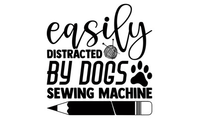 Easily distracted by dogs sewing machine- Sewing t shirt design, Hand drawn lettering phrase isolated on white background, Calligraphy graphic design typography element and Silhouette, Hand written