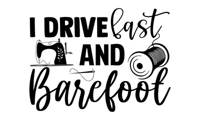I drive fast and barefoot- Sewing t shirt design, Hand drawn lettering phrase isolated on white background, Calligraphy graphic design typography element and Silhouette, Hand written vector sign, svg
