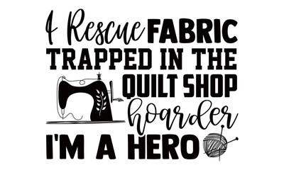 I rescue fabric trapped in the quilt shop hoarder I'm a hero- Sewing t shirts design, Hand drawn lettering phrase, Calligraphy t shirt design, Isolated on white background, svg Files for Cutting
