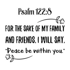 For the sake of my family and friends, I will say, Peace be within you. Bible verse quote
