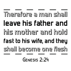 Therefore a man shall leave his father and his mother and hold fast to his wife, and they shall become one flesh. Bible verse quote 