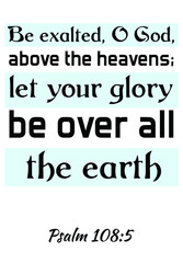 Be exalted, O God, above the heavens; let your glory be over all the earth. Bible verse quote 