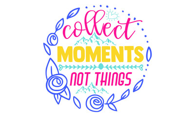Collect moments not things- Camping t shirts design, Hand drawn lettering phrase, Calligraphy t shirt design, Isolated on white background, svg Files for Cutting Cricut and Silhouette, EPS 10