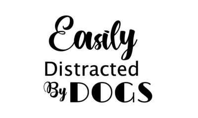 Easily distracted by dogs, Funny Lovely Quote, Animals Day, Dog Lover Pet Lover Quote

