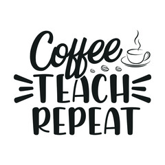 Coffee teach repeat - Teacher quotes t shirt, typographic, vector graphic or poster design.