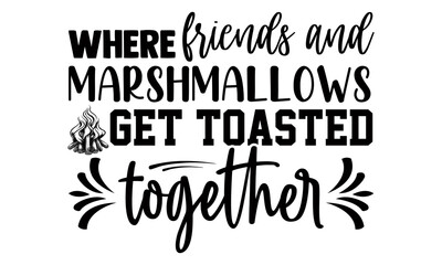 Where friends and marshmallows get toasted together- Camping t shirts design, Hand drawn lettering phrase, Calligraphy t shirt design, Isolated on white background, svg Files for Cutting Cricut