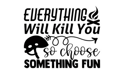 Everything will kill you so choose something fun- Camping t shirts design, Hand drawn lettering phrase, Calligraphy t shirt design, Isolated on white background, svg Files for Cutting Cricut