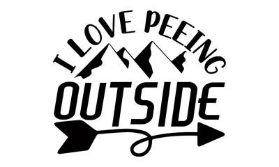 I love peeing outside- Camping t shirts design, Hand drawn lettering phrase, Calligraphy t shirt design, Isolated on white background, svg Files for Cutting Cricut and Silhouette, EPS 10 