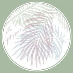 Watercolor translucent pattern in a circle of palm leaves and wishes "be happy" for a postcard or poster.