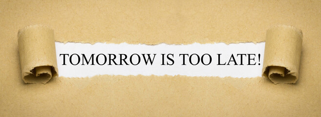 Tomorrow is too late!