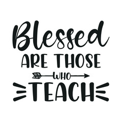 Blessed are those who teach - Teacher quotes t shirt, typographic, vector graphic or poster design.