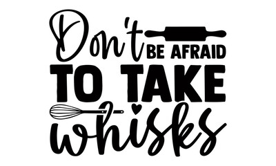 Don't be afraid to take whisks- Baking t shirts design, Hand drawn lettering phrase, Calligraphy t shirt design, Isolated on white background, svg Files for Cutting Cricut and Silhouette, EPS 10 