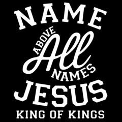 name above all names jesus king of kings on black background inspirational quotes,lettering design
