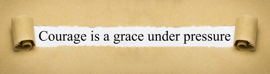 Courage is a grace under pressure