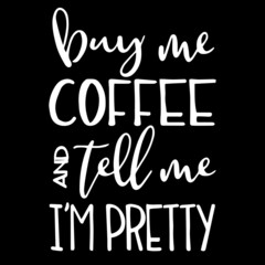 buy me coffee and tell me i'm pretty on black background inspirational quotes,lettering design