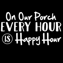 on our porch every hour is happy hour on black background inspirational quotes,lettering design