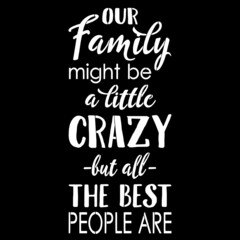 our family might be a little crazy but all the best people are on black background inspirational quotes,lettering design