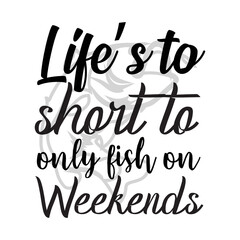 Life’s to short to only fish on weekends svg