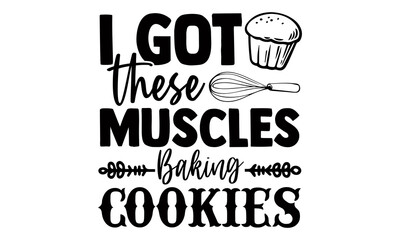 I got these muscles baking cookies- Baking t shirts design, Hand drawn lettering phrase, Calligraphy t shirt design, Isolated on white background, svg Files for Cutting Cricut and Silhouette, EPS 10 