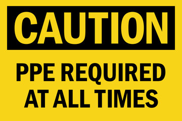 PPE required at all times caution sign. Black on yellow background. Safety labels and stickers.