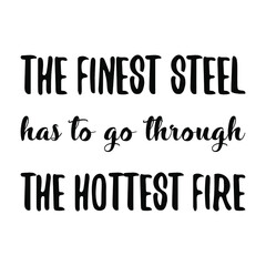 The finest steel has to go through the hottest fire. Vector Quote

