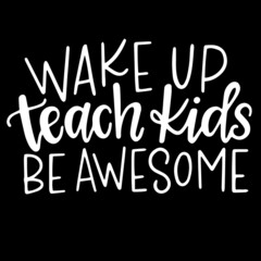 wake up teach kids be awesome on black background inspirational quotes,lettering design