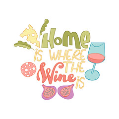 Home is where the wine is. Lettering poster. Cartoon card. Glass of red wine. Figs, cheese, herbs, sausage. Sticker. Isolated vector object on white background.