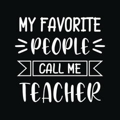 My favorite people call me teacher - Teacher quotes t shirt, typographic, vector graphic or poster design.
