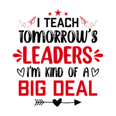 I teach tomorrow's leaders I'm kind of a big deal - Teacher quotes t shirt, typographic, vector graphic or poster design.