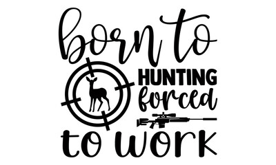 Born to hunting forced to work- Hunting t shirts design, Hand drawn lettering phrase, Calligraphy t shirt design, Isolated on white background, svg Files for Cutting Cricut and Silhouette, EPS 10