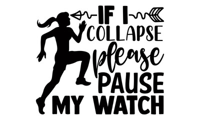 If I collapse please pause my watch- Running t shirts design, Hand drawn lettering phrase isolated on white background, Calligraphy graphic design typography element, Hand written vector sign, svg